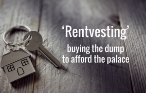 Rentvesting – buying the dump, to afford the palace